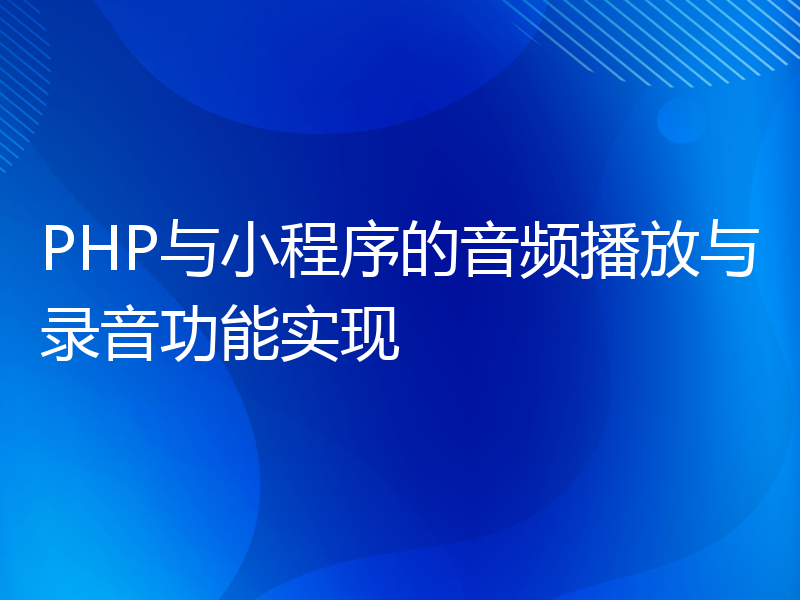 PHP与小程序的音频播放与录音功能实现