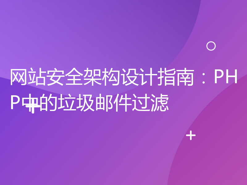 网站安全架构设计指南：PHP中的垃圾邮件过滤