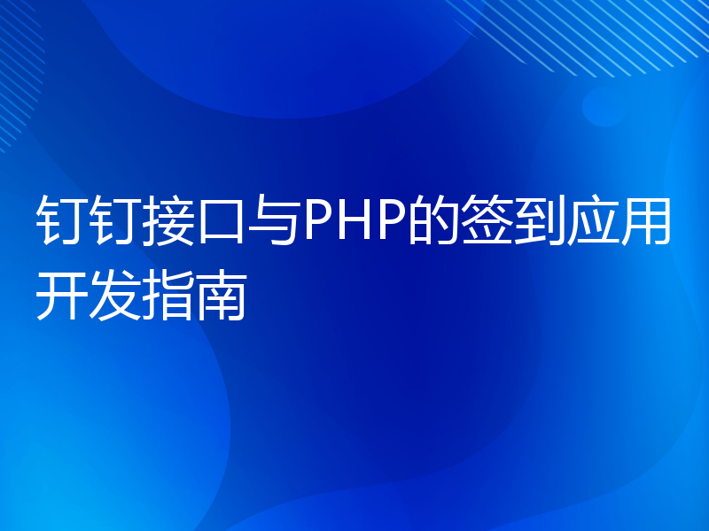 钉钉接口与PHP的签到应用开发指南