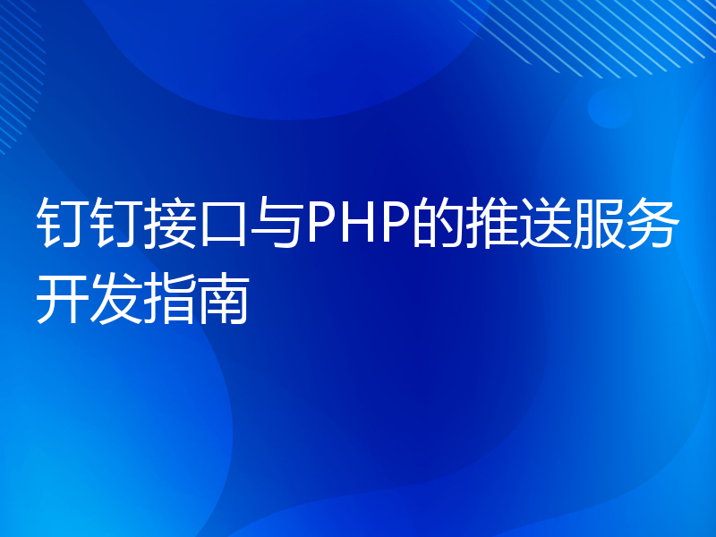 钉钉接口与PHP的推送服务开发指南