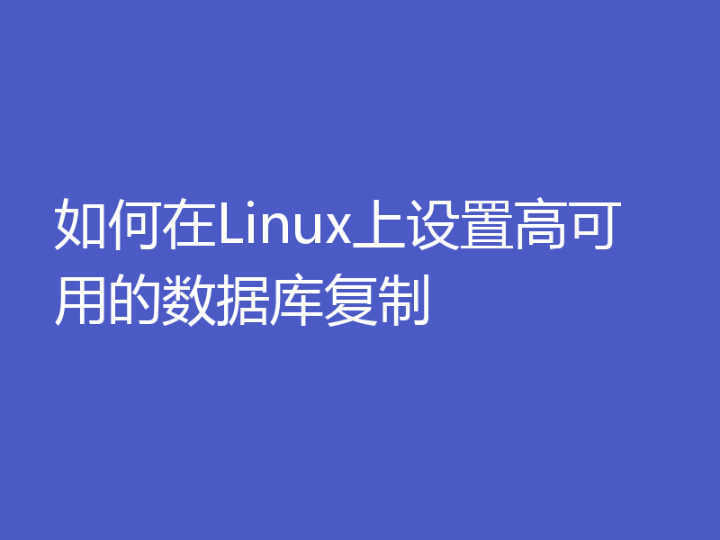 如何在Linux上设置高可用的数据库复制