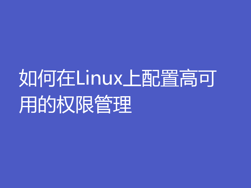 如何在Linux上配置高可用的权限管理