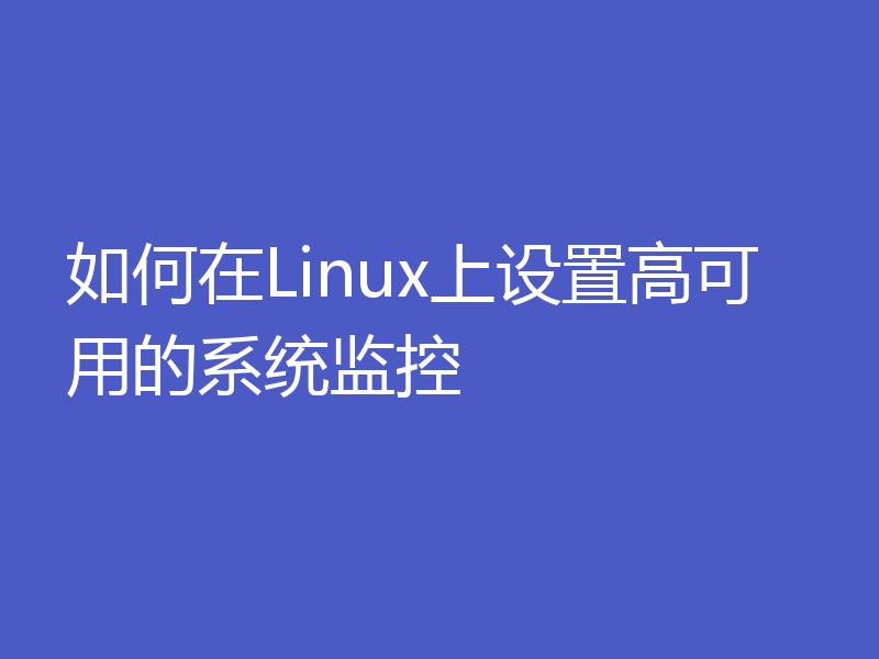 如何在Linux上设置高可用的系统监控