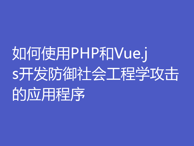 如何使用PHP和Vue.js开发防御社会工程学攻击的应用程序