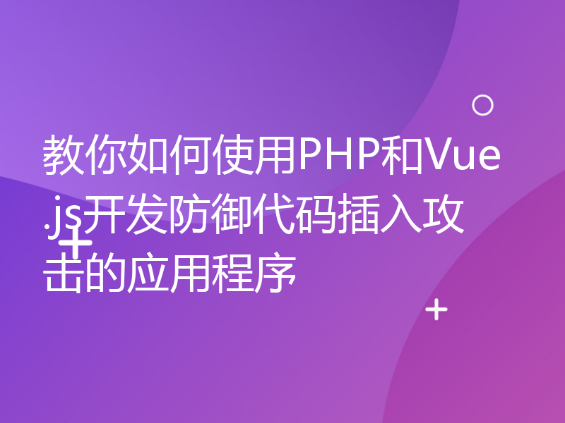 教你如何使用PHP和Vue.js开发防御代码插入攻击的应用程序