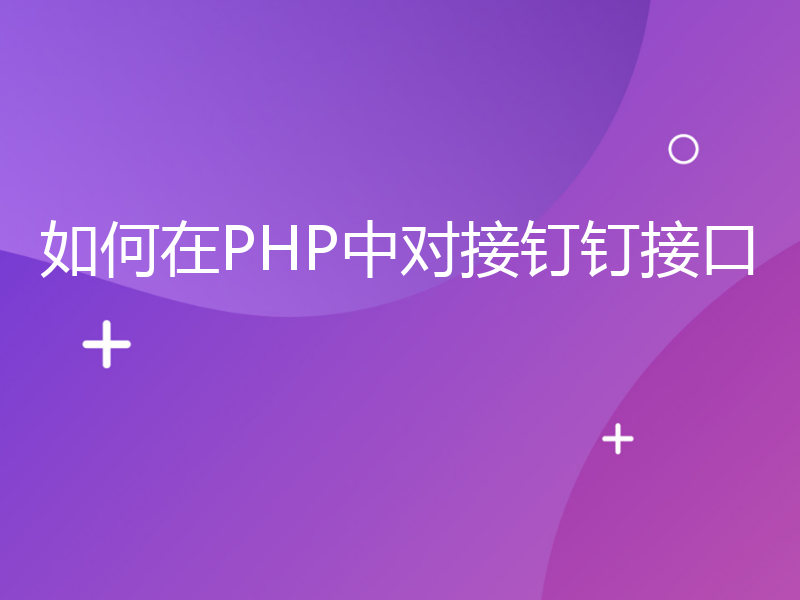 如何在PHP中对接钉钉接口