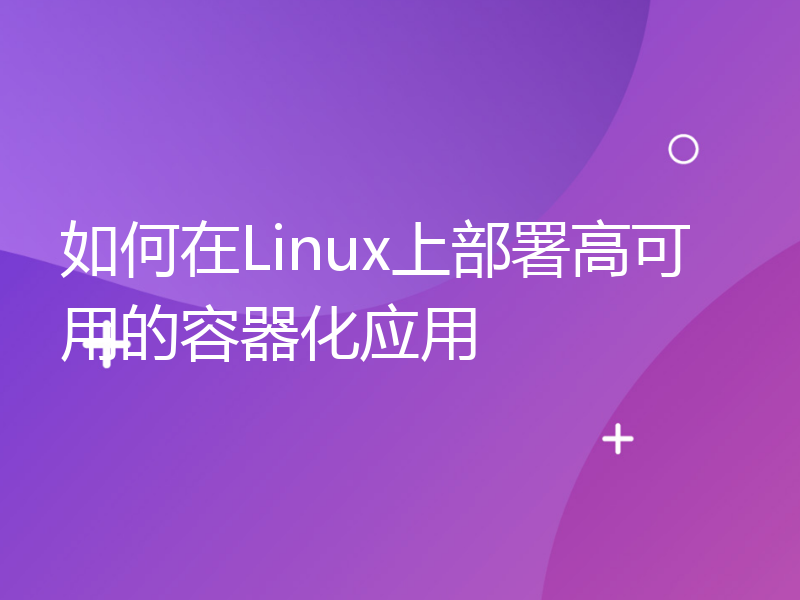 如何在Linux上部署高可用的容器化应用