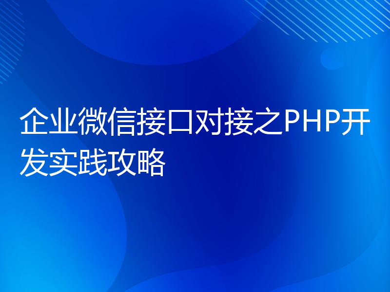 企业微信接口对接之PHP开发实践攻略