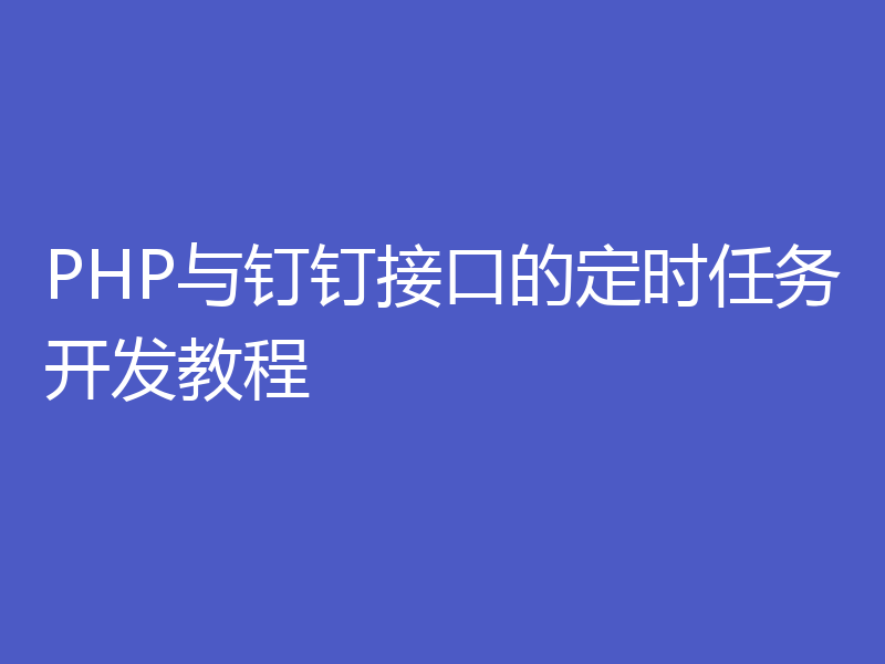 PHP与钉钉接口的定时任务开发教程