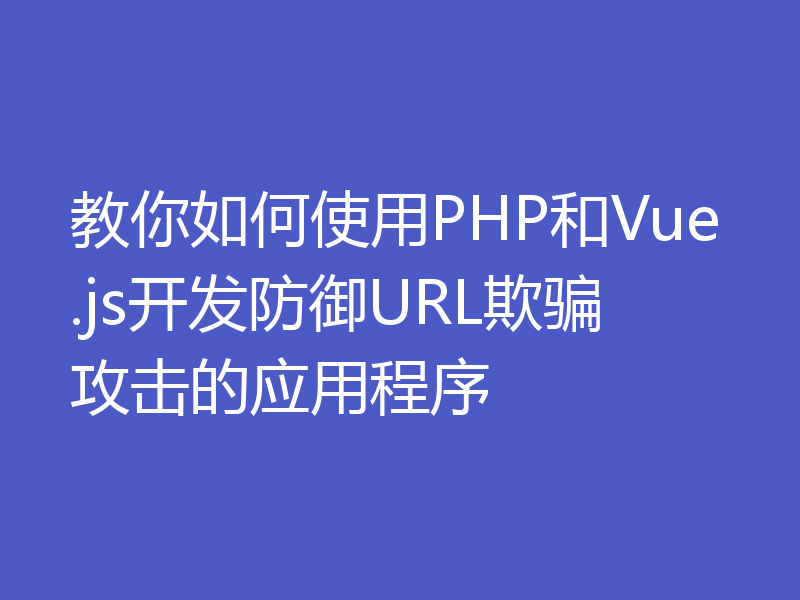 教你如何使用PHP和Vue.js开发防御URL欺骗攻击的应用程序