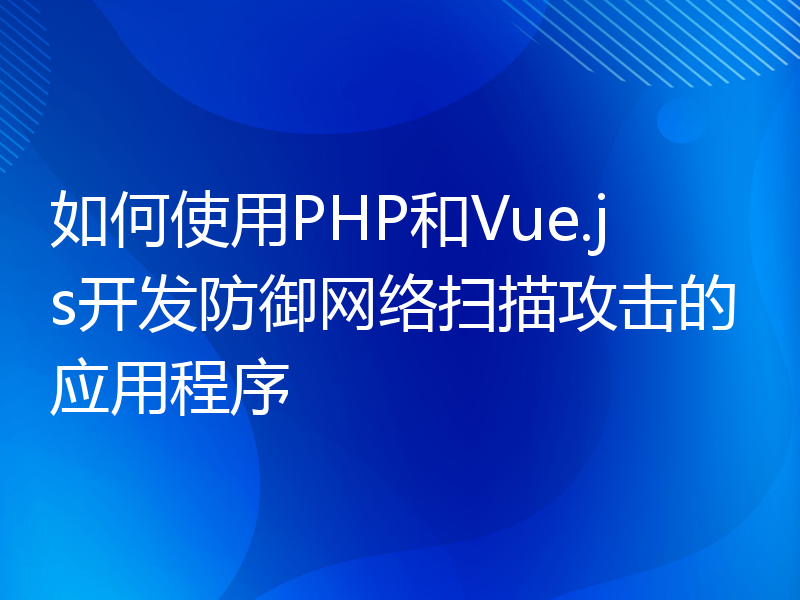 如何使用PHP和Vue.js开发防御网络扫描攻击的应用程序