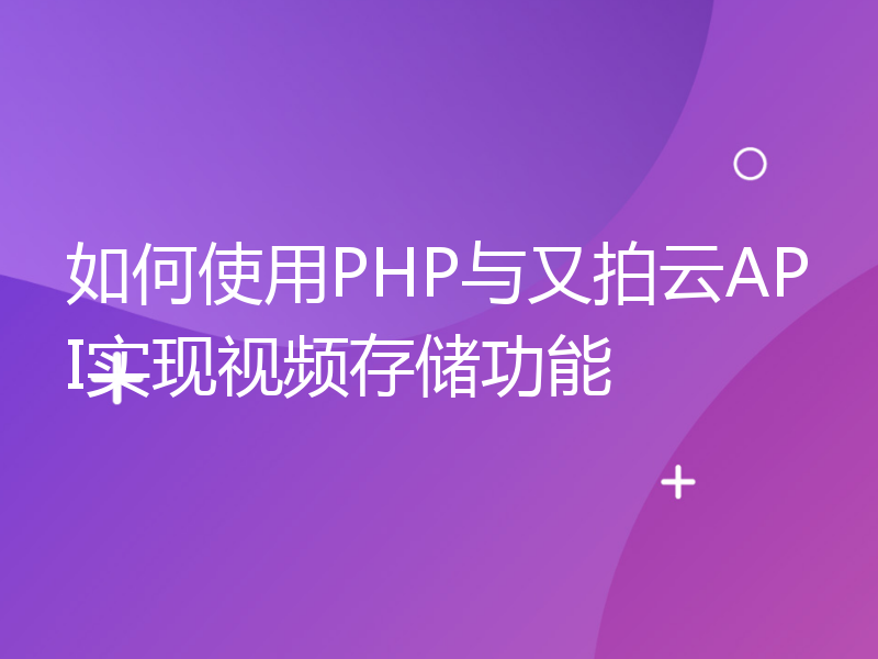 如何使用PHP与又拍云API实现视频存储功能