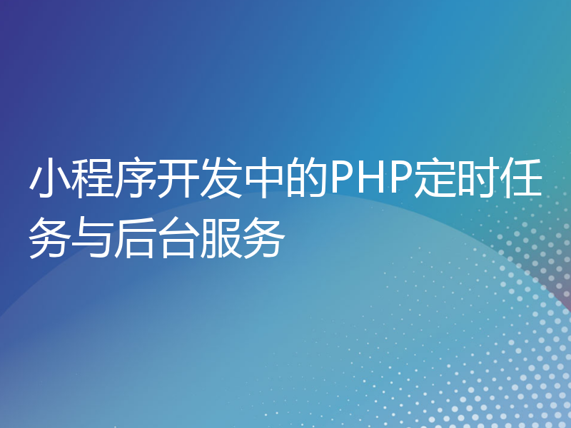 小程序开发中的PHP定时任务与后台服务