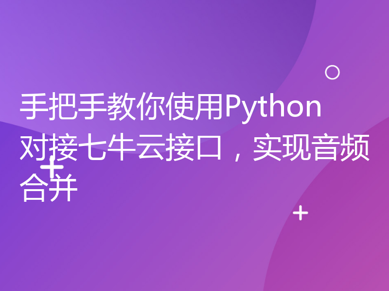 手把手教你使用Python对接七牛云接口，实现音频合并