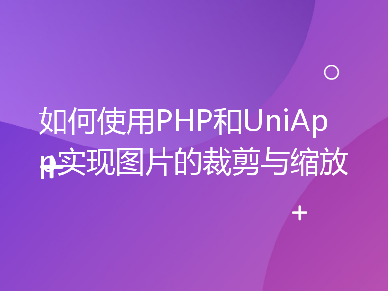 如何使用PHP和UniApp实现图片的裁剪与缩放