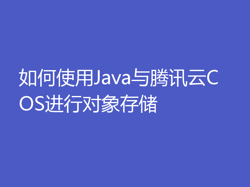 如何使用Java与腾讯云COS进行对象存储