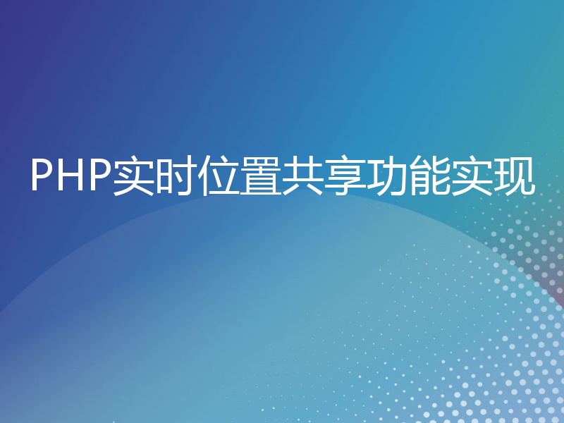 PHP实时位置共享功能实现