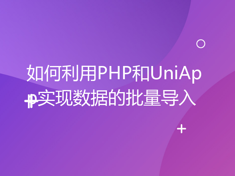 如何利用PHP和UniApp实现数据的批量导入