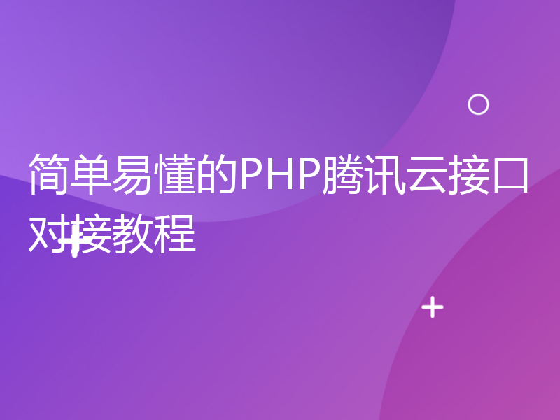 简单易懂的PHP腾讯云接口对接教程