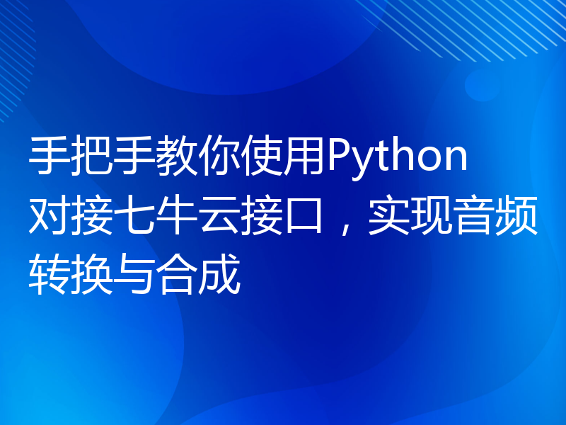 手把手教你使用Python对接七牛云接口，实现音频转换与合成