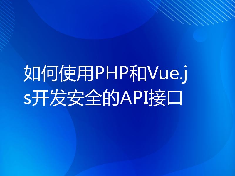 如何使用PHP和Vue.js开发安全的API接口