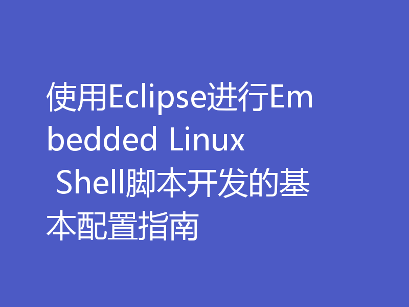 使用Eclipse进行Embedded Linux Shell脚本开发的基本配置指南