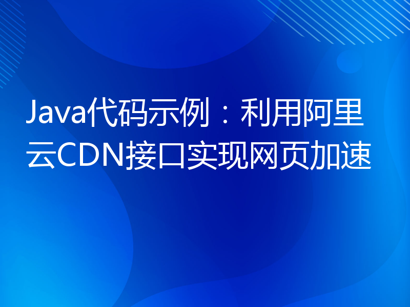 Java代码示例：利用阿里云CDN接口实现网页加速