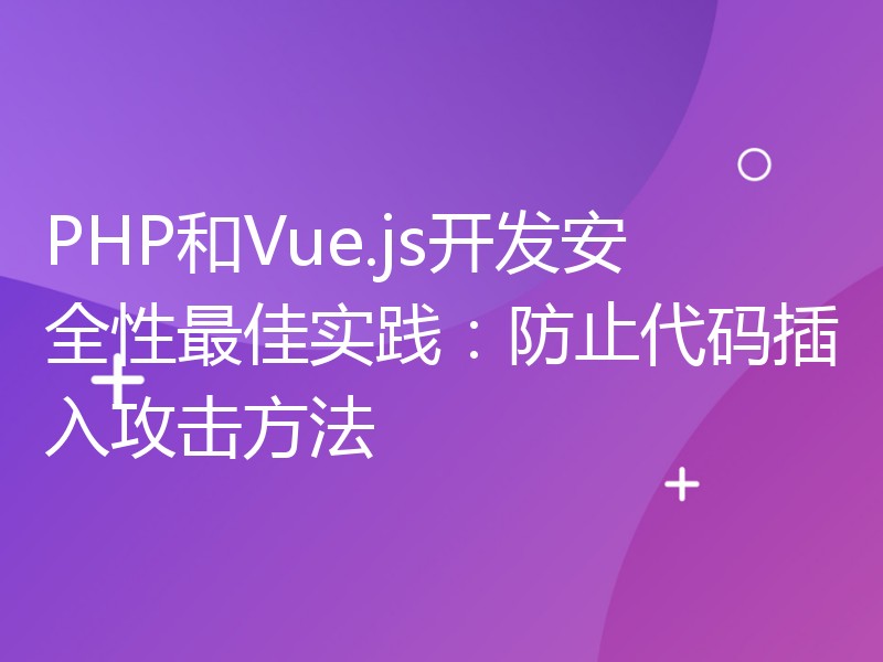 PHP和Vue.js开发安全性最佳实践：防止代码插入攻击方法