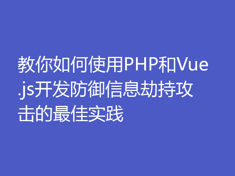 教你如何使用PHP和Vue.js开发防御信息劫持攻击的最佳实践