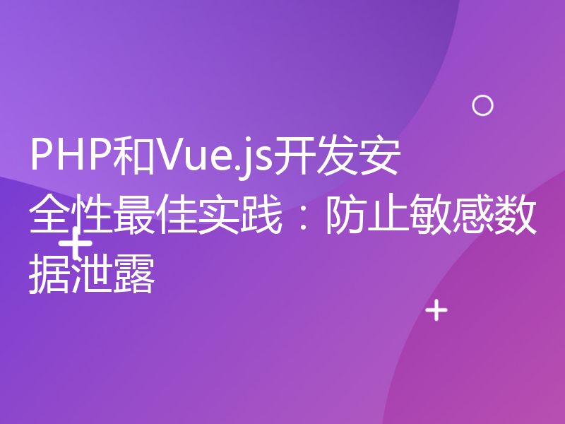 PHP和Vue.js开发安全性最佳实践：防止敏感数据泄露