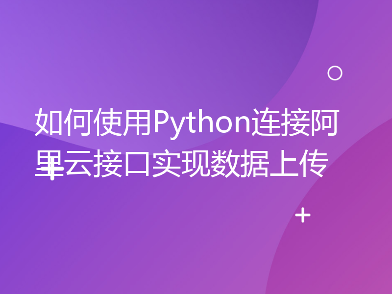 如何使用Python连接阿里云接口实现数据上传