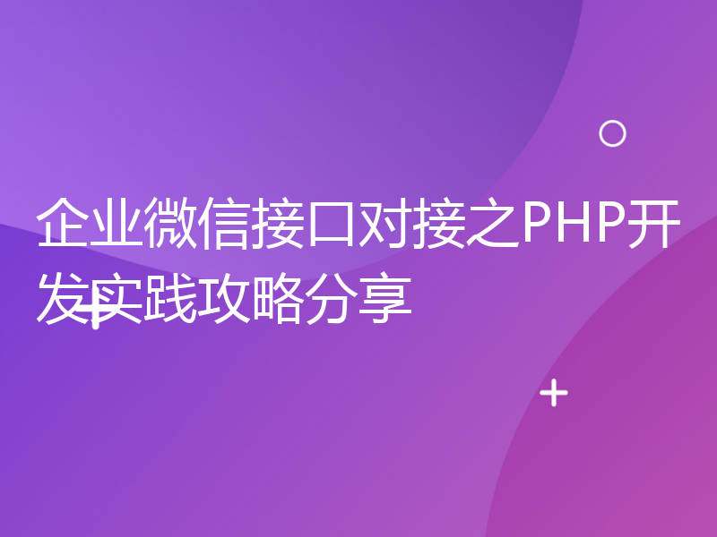 企业微信接口对接之PHP开发实践攻略分享