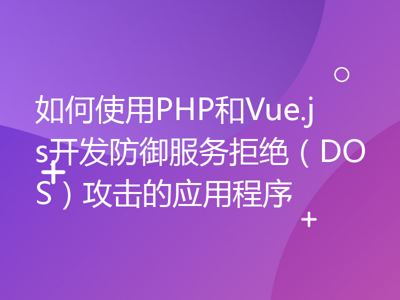 如何使用PHP和Vue.js开发防御服务拒绝（DOS）攻击的应用程序