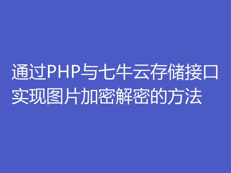 通过PHP与七牛云存储接口实现图片加密解密的方法