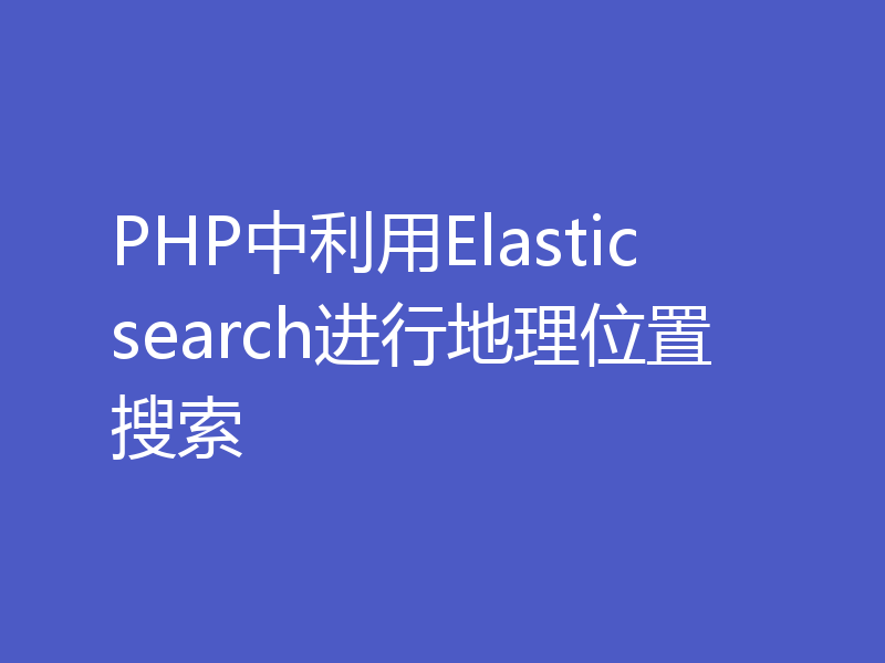 PHP中利用Elasticsearch进行地理位置搜索