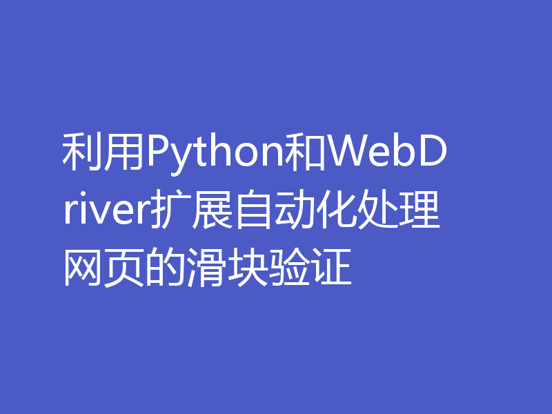 利用Python和WebDriver扩展自动化处理网页的滑块验证