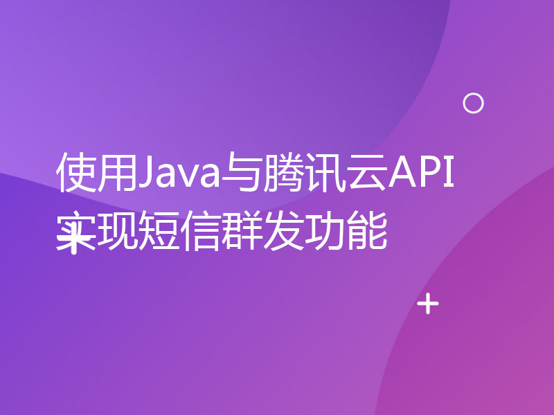 使用Java与腾讯云API实现短信群发功能