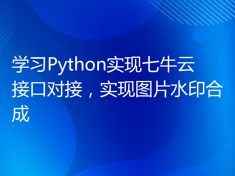 学习Python实现七牛云接口对接，实现图片水印合成