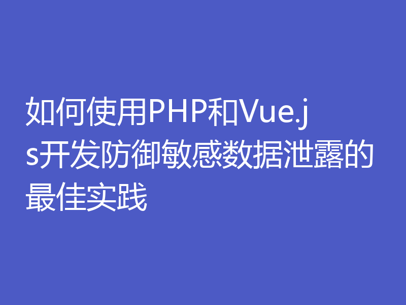 如何使用PHP和Vue.js开发防御敏感数据泄露的最佳实践