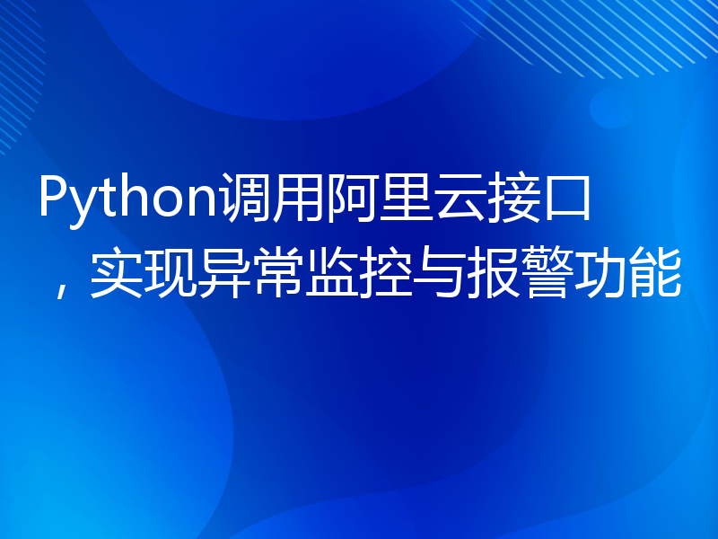 Python调用阿里云接口，实现异常监控与报警功能