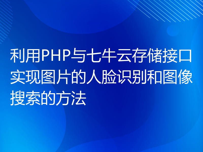 利用PHP与七牛云存储接口实现图片的人脸识别和图像搜索的方法