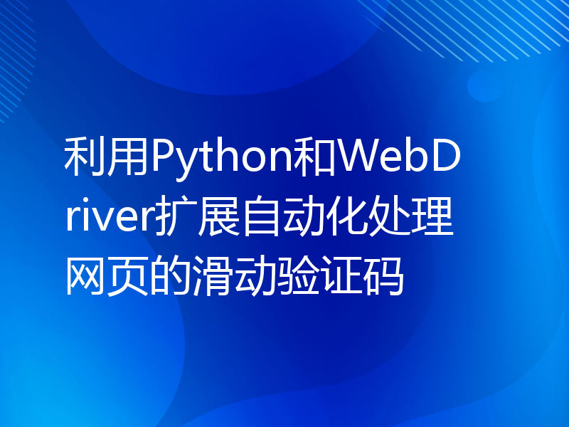 利用Python和WebDriver扩展自动化处理网页的滑动验证码