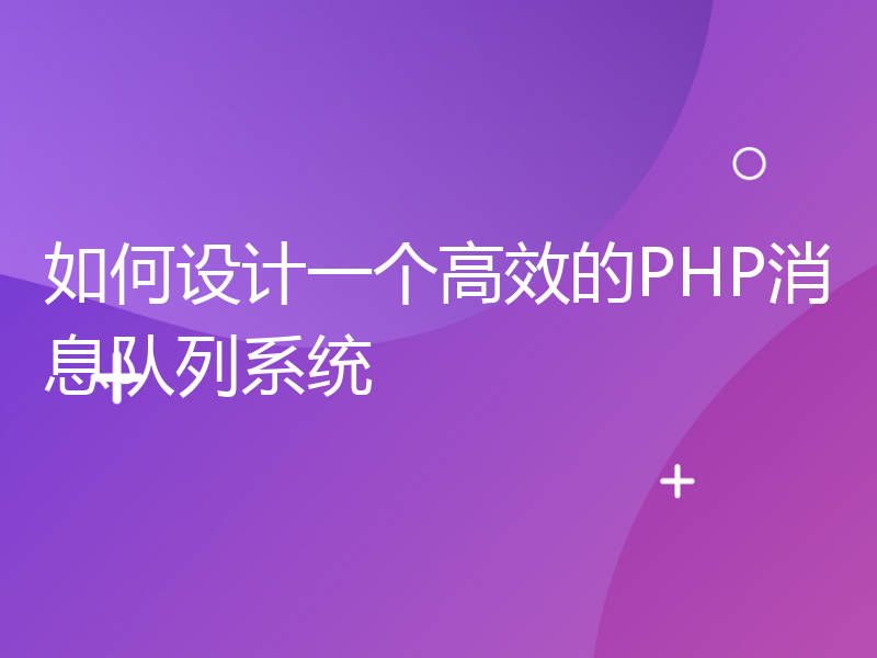 如何设计一个高效的PHP消息队列系统