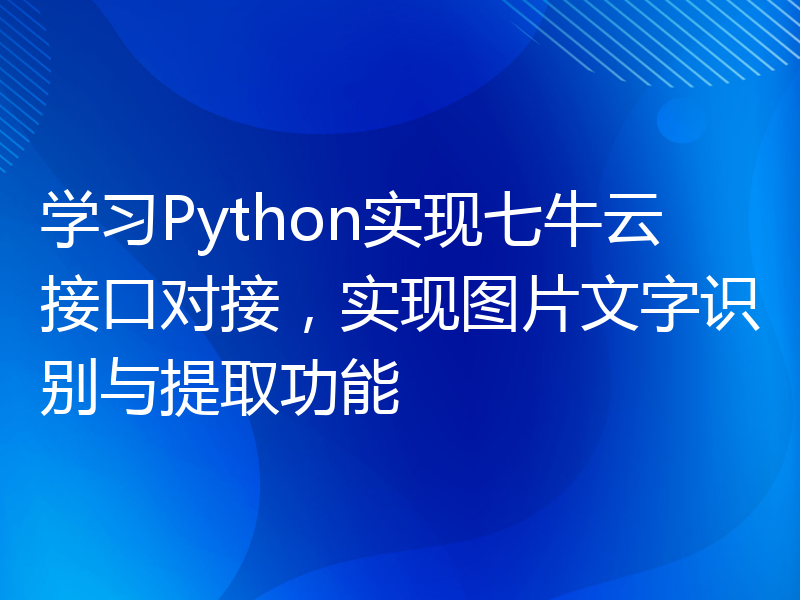 学习Python实现七牛云接口对接，实现图片文字识别与提取功能