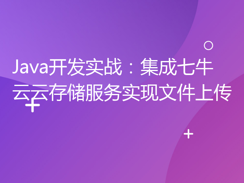 Java开发实战：集成七牛云云存储服务实现文件上传