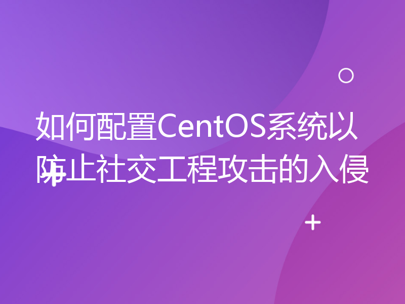 如何配置CentOS系统以防止社交工程攻击的入侵