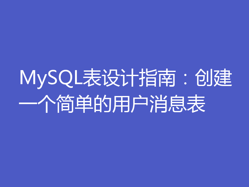 MySQL表设计指南：创建一个简单的用户消息表