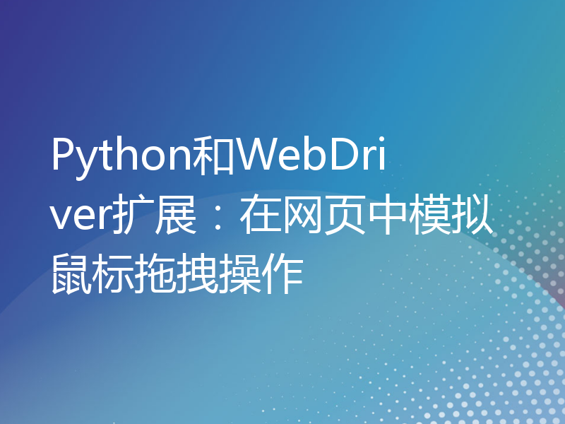 Python和WebDriver扩展：在网页中模拟鼠标拖拽操作