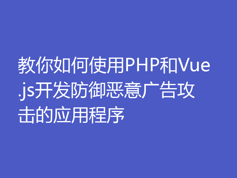 教你如何使用PHP和Vue.js开发防御恶意广告攻击的应用程序