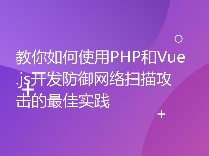 教你如何使用PHP和Vue.js开发防御网络扫描攻击的最佳实践